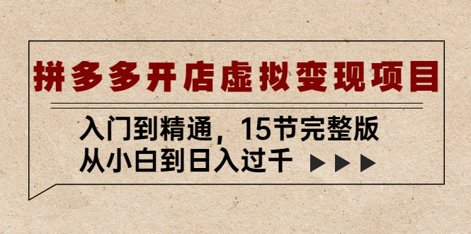 【副业项目5440期】拼多多开店虚拟变现项目：入门到精通，从小白到日入过千（15节完整版）-元满创业网