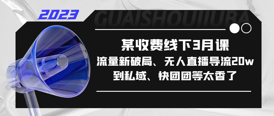 【副业项目5442期】某收费线下3月课，流量新破局、无人直播导流20w到私域、快团团等太香了-元满创业网