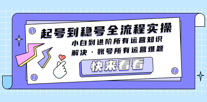 【副业项目5459期】起号到稳号全流程实操，小白到进阶所有运营知识，解决·账号所有运营难题-元满创业网