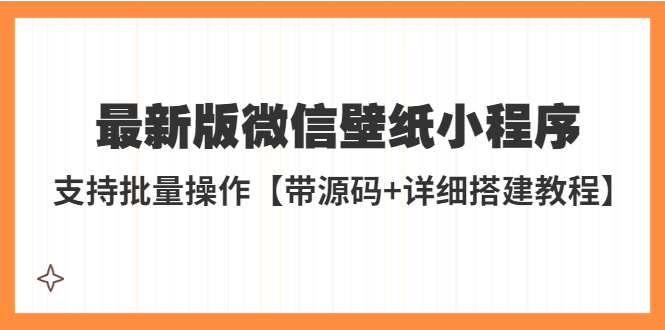 【副业项目5463期】外面收费998最新版微信壁纸小程序搭建教程，支持批量操作【带源码+教程】-元满创业网