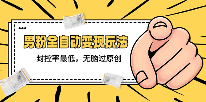 【副业项目5465期】价值1980的男粉全自动变现玩法，封控率最低，无脑过原创-元满创业网