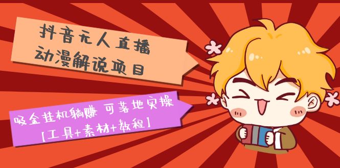 【副业项目5467期】抖音无人直播·动漫解说项目：吸金挂机躺赚 可落地实操【工具+素材+教程】-元满创业网