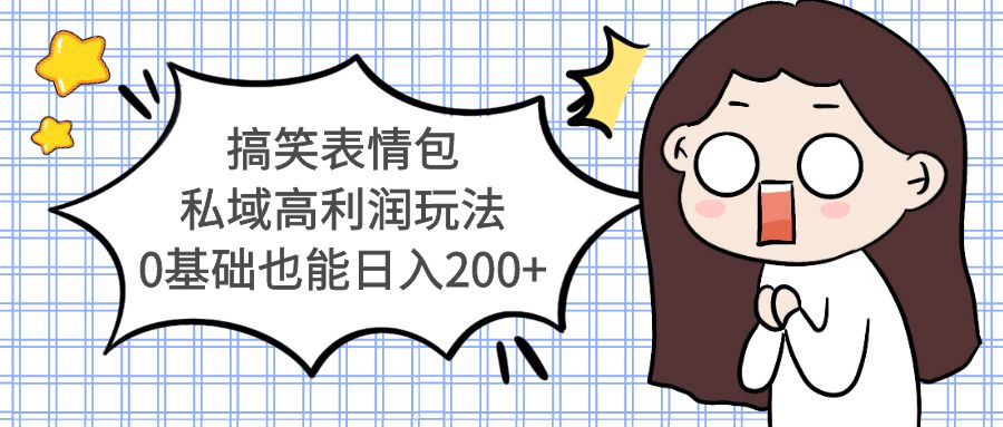 【副业项目5471期】搞笑表情包私域高利润玩法，0基础也能日入200+-元满创业网