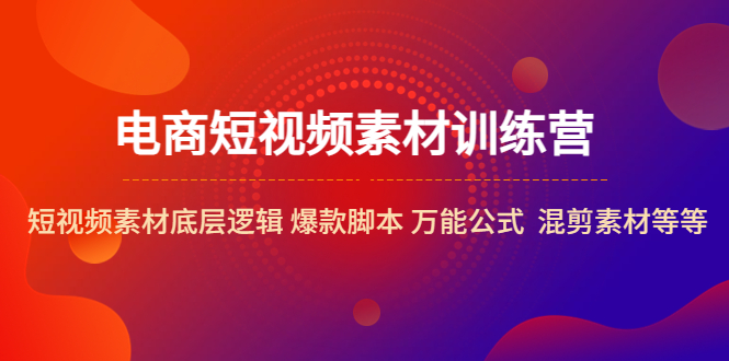 【副业项目5472期】电商短视频素材训练营：短视频素材底层逻辑 爆款脚本 万能公式 混剪素材等-元满创业网