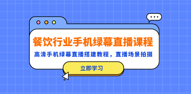 【副业项目5483期】餐饮行业手机绿幕直播课程，高清手机·绿幕直播搭建教程，直播场景拍摄-元满创业网