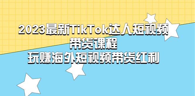 【副业项目5484期】2023最新TikTok·达人短视频带货课程，玩赚海外短视频带货·红利-元满创业网