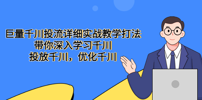 【副业项目5485期】巨量千川投流详细实战教学打法：带你深入学习千川，投放千川，优化千川-元满创业网