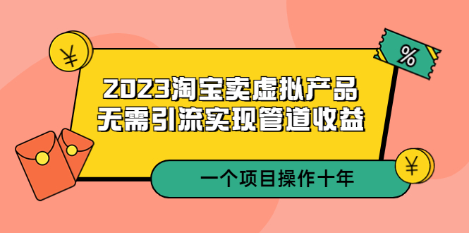 【副业项目5490期】2023淘宝卖虚拟产品，无需引流实现管道收益 一个项目能操作十年-元满创业网