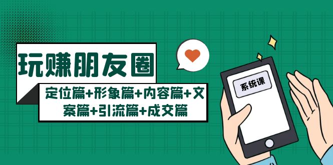 【副业项目5496期】玩赚朋友圈月入10w的秘密：定位篇+形象篇+内容篇+文案篇+引流篇+成交篇-元满创业网