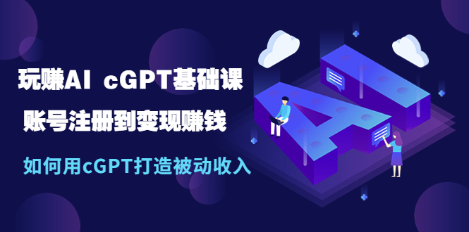 【副业项目5506期】玩赚AI cGPT基础课：账号注册到变现赚钱，如何用cGPT打造被动收入-元满创业网