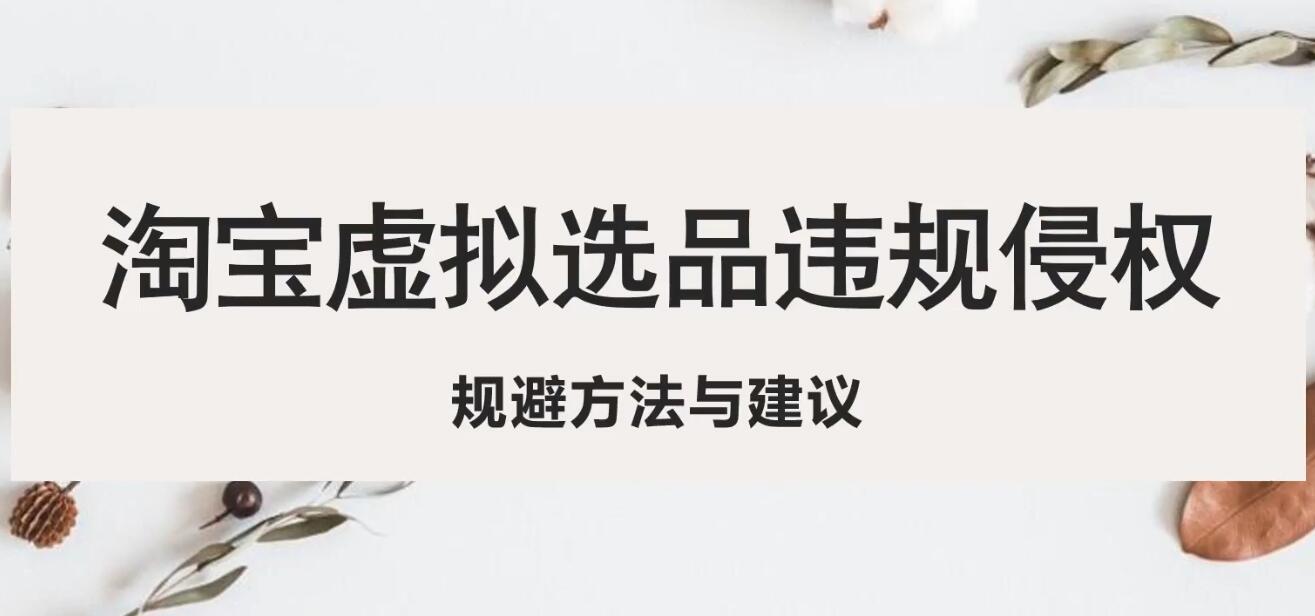 【副业项目5507期】淘宝虚拟违规侵权规避方法与建议，6个部分详细讲解，做虚拟资源必看-元满创业网