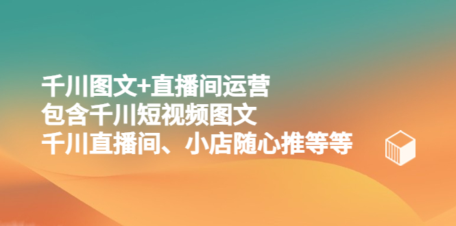 【副业项目5509期】千川图文+直播间运营，包含千川短视频图文、千川直播间、小店随心推等等-元满创业网