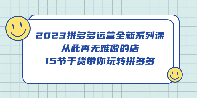 【副业项目5519期】2023拼多多运营全新系列课，从此再无难做的店，15节干货带你玩转拼多多-元满创业网