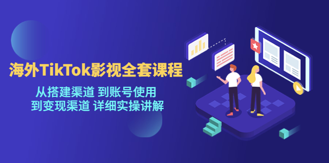 【副业项目5529期】海外TikTok/影视全套课程，从搭建渠道 到账号使用 到变现渠道 详细实操讲解-元满创业网