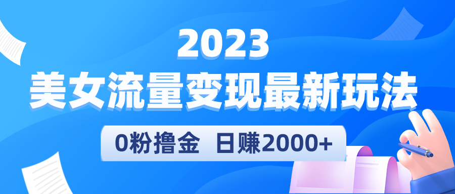 【副业项目5531期】2023美女流量变现最新玩法，0粉撸金，日赚2000+，实测日引流300+-元满创业网