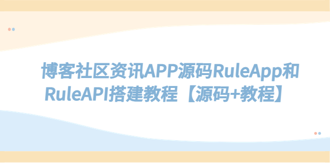【副业项目5540期】博客社区资讯APP源码RuleApp和RuleAPI搭建教程【源码+教程】-元满创业网
