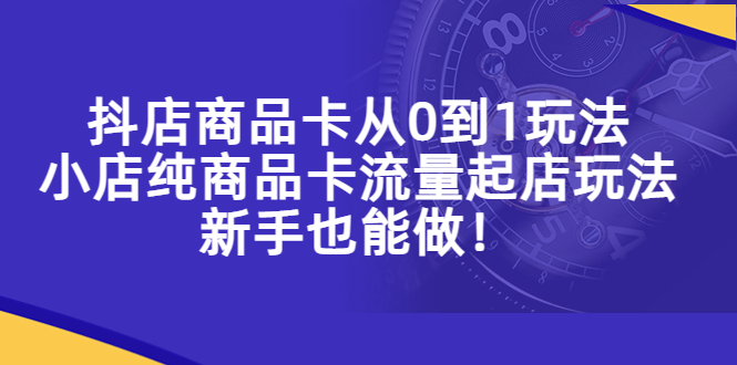 【副业项目5544期】抖店商品卡从0到1玩法，小店纯商品卡流量起店玩法，新手也能做-元满创业网