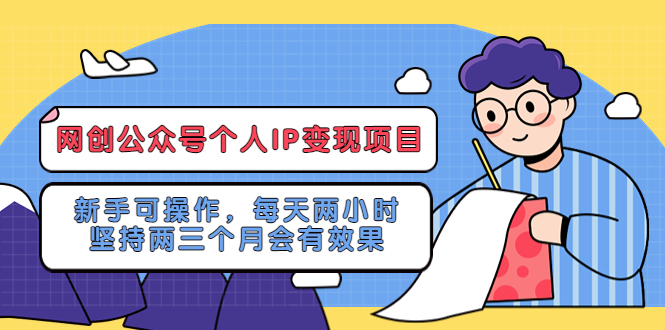 【副业项目5552期】网创公众号个人IP变现项目：新手可操作，每天两小时，坚持两三个月会有效果-元满创业网