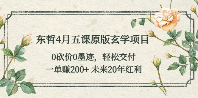 【副业项目5554期】东哲4月五课原版玄学项目：0砍价0墨迹 轻松交付 一单赚200+未来20年红利-元满创业网
