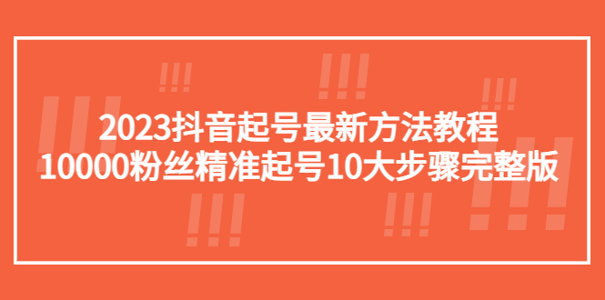 【副业项目5555期】2023抖音起号最新方法教程：10000粉丝精准起号10大步骤完整版-元满创业网