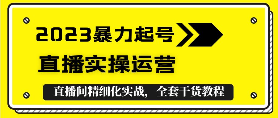 【副业项目5568期】2023暴力起号+直播实操运营，全套直播间精细化实战，全套干货教程-元满创业网