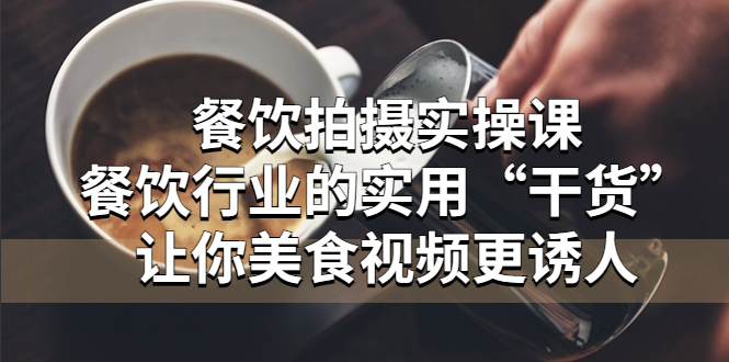 【副业项目5579期】餐饮拍摄实操课：餐饮行业的实用“干货”让你美食视频更诱人-元满创业网