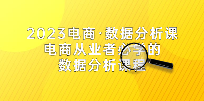 【副业项目5586期】2023电商·数据分析课，电商·从业者必学的数据分析课程（42节课）-元满创业网