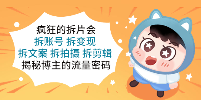【副业项目5581期】疯狂的拆片会：拆账号 拆变现 拆文案 拆拍摄 拆剪辑 揭秘博主的流量密码-元满创业网