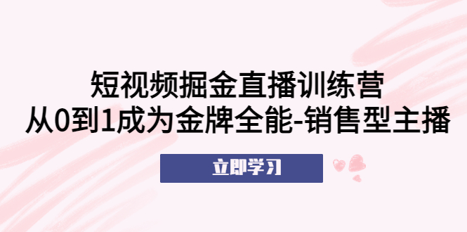 【副业项目5601期】短视频掘金直播训练营：从0到1成为金牌全能-销售型主播-元满创业网