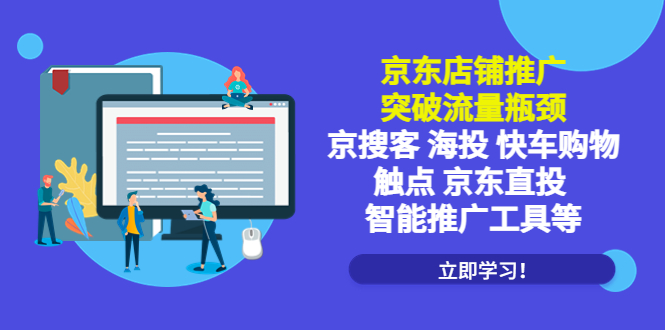 【副业项目5602期】京东店铺推广：突破流量瓶颈，京搜客海投快车购物触点京东直投智能推广工具-元满创业网