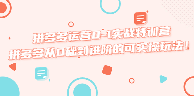 【副业项目5605期】拼多多运营0-1实战特训营，拼多多从0础到进阶的可实操玩法-元满创业网