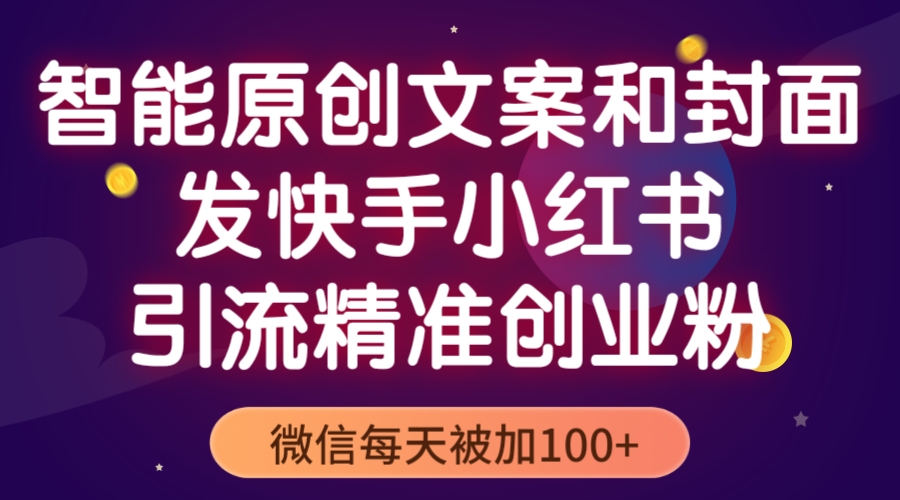 【副业项目5606期】智能原创封面和创业文案，快手小红书引流精准创业粉，微信每天被加100+-元满创业网