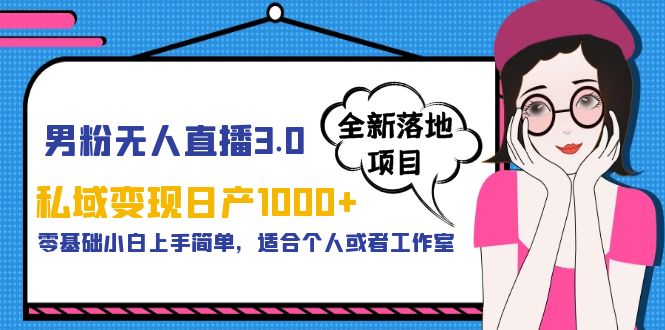 【副业项目5958期】男粉无人直播3.0私域变现日产1000+，零基础小白上手简单，适合个人或工作室-元满创业网