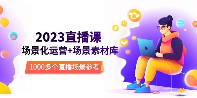 【副业项目5710期】2023直播-场景化运营+场景素材库，1000多个直播场景参考-元满创业网