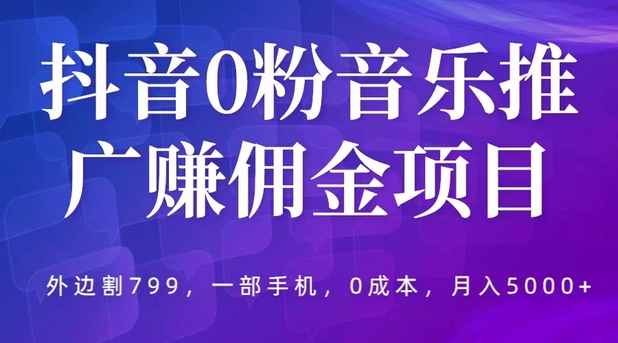【副业项目5853期】抖音0粉音乐推广赚佣金项目，外边割799，一部手机0成本就可操作，月入5000+-元满创业网