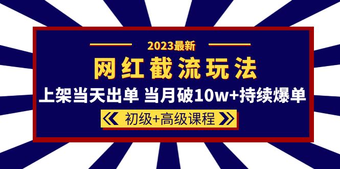 【副业项目5862期】2023网红·同款截流玩法【初级+高级课程】上架当天出单 当月破10w+持续爆单-元满创业网