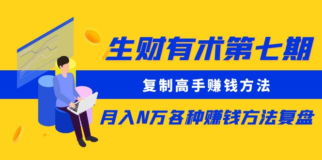 【副业项目5718期】生财有术第七期：复制高手赚钱方法 月入N万各种赚钱方法复盘（更新到0430）-元满创业网