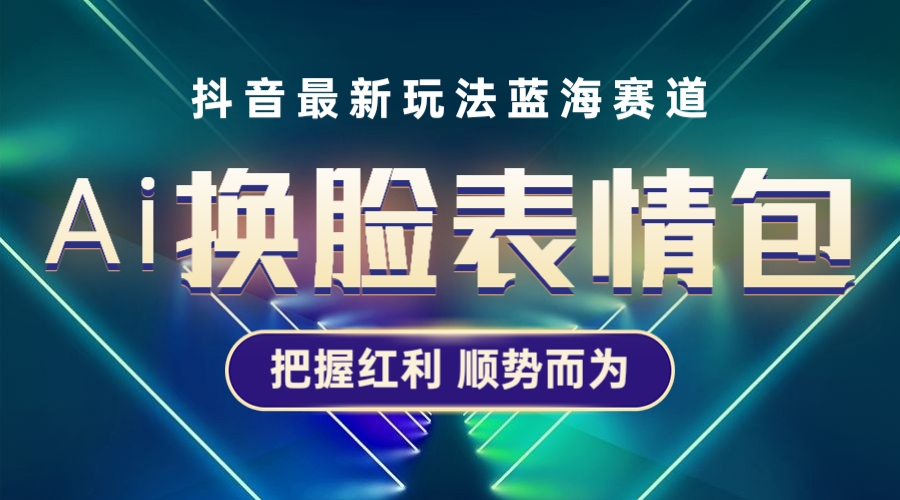 【副业项目5701期】抖音AI换脸表情包小程序变现最新玩法，单条视频变现1万+普通人也能轻松玩转-元满创业网