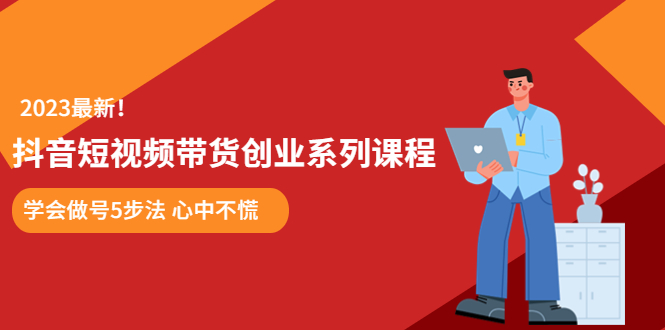 【副业项目5920期】某培训售价980的抖音短视频带货创业系列课程 学会做号5步法 心中不慌-元满创业网