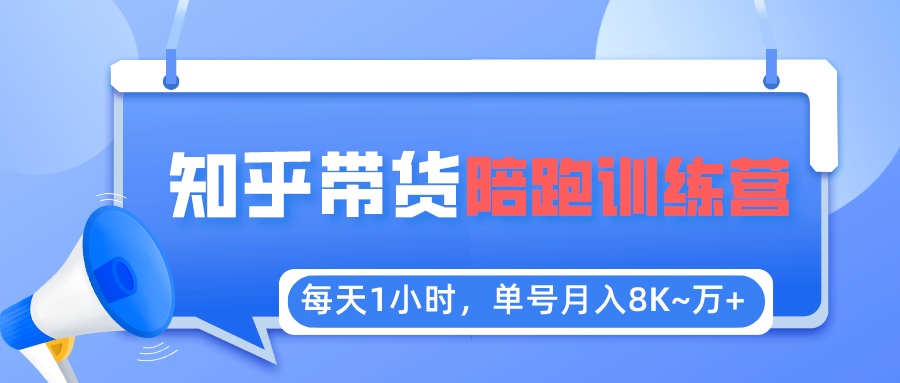 【副业项目5723期】每天1小时，单号稳定月入8K~1万+【知乎好物推荐】陪跑训练营（详细教程）-元满创业网