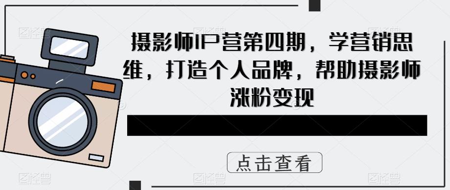 【副业项目5867期】摄影师IP营第4期，学营销思维，打造个人品牌，帮助摄影师涨粉变现-元满创业网