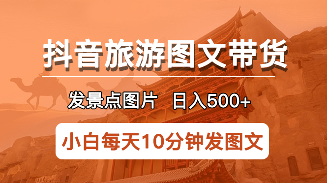 【副业项目5926期】抖音旅游图文带货项目，每天半小时发景点图片日入500+长期稳定项目-元满创业网