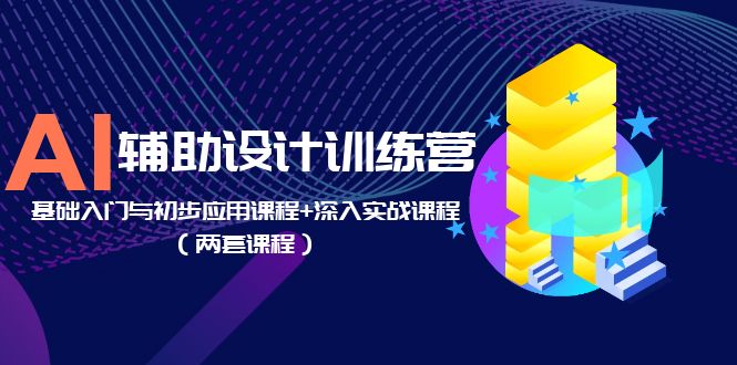【副业项目5928期】AI辅助设计训练营：基础入门与初步应用课程+深入实战课程（两套课程）-元满创业网