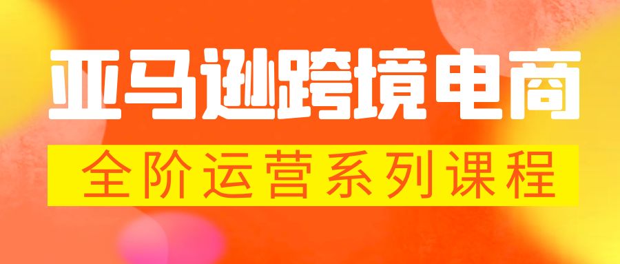 【副业项目5987期】亚马逊跨境-电商全阶运营系列课程 每天10分钟，让你快速成为亚马逊运营高手-元满创业网
