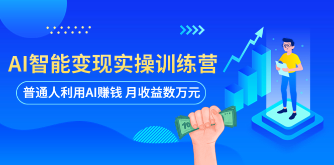 【副业项目5934期】AI智能变现实操训练营：普通人利用AI赚钱 月收益数万元（全套课程+文档）-元满创业网