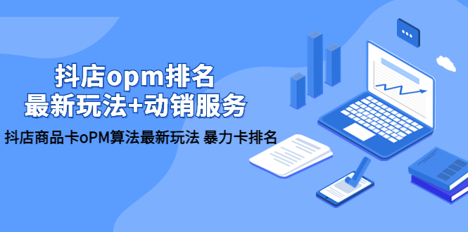 【副业项目5946期】抖店/opm排名/最新玩法+动销服务，抖店商品卡oPM算法最新玩法 暴力卡排名-元满创业网