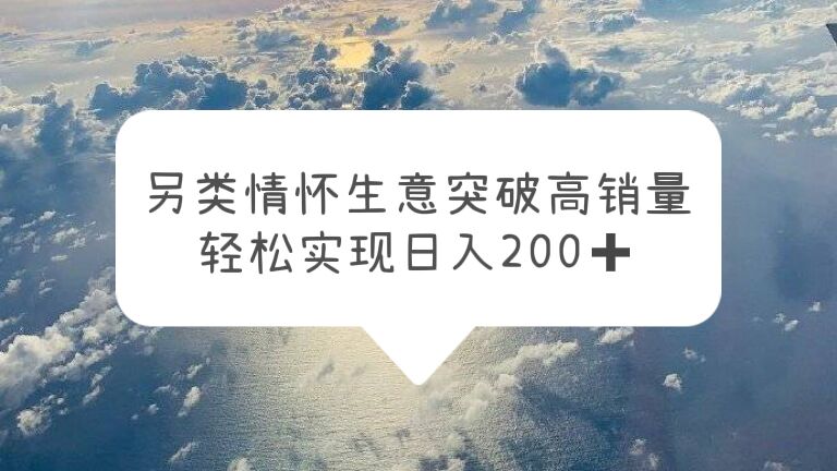 【副业项目5948期】另类情怀信息差生意，突破高销量，轻松实现日入200+-元满创业网