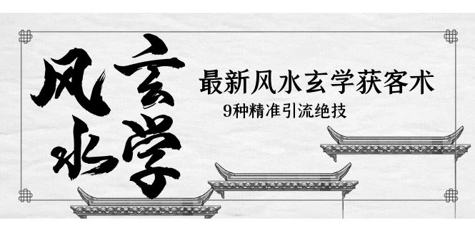 【副业项目5952期】最新风水玄学-获客术，9种精准引流绝技（专题课）-元满创业网
