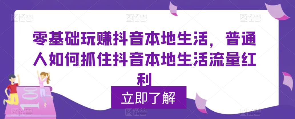 【副业项目5913期】0基础玩赚抖音同城本地生活，普通人如何抓住抖音本地生活流量红利-元满创业网