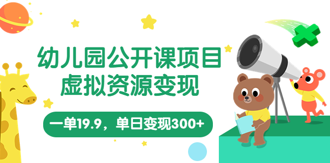 【副业项目5975期】幼儿园公开课项目，虚拟资源变现，一单19.9，单日变现300+（教程+资料）-元满创业网
